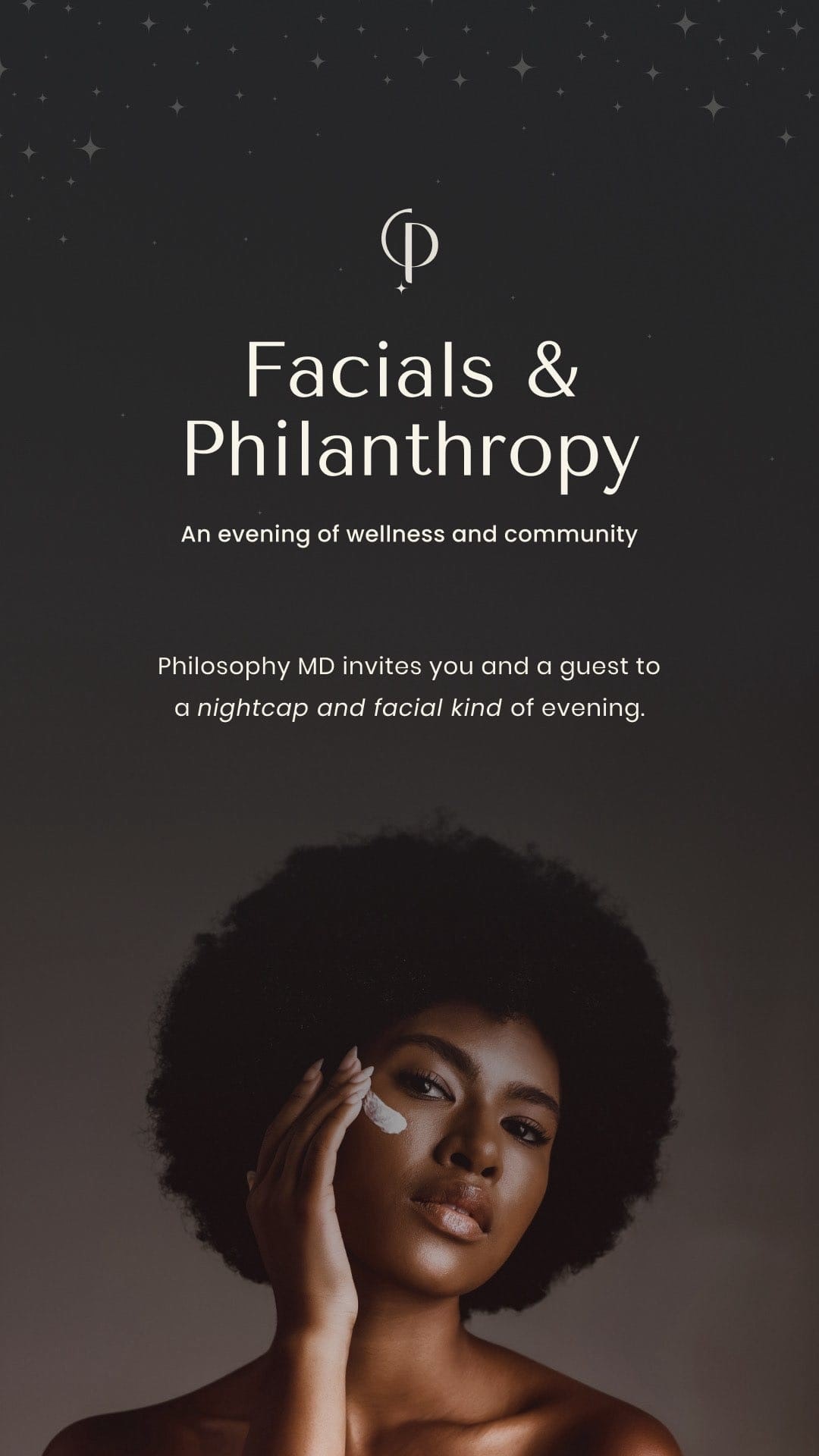 Philosophy MD Facials & Philanthropy. An evening of wellness & community. Philosophy MD invites you and a guest to a nightcap & facial kind of evening.