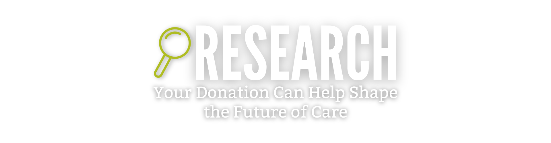 "Research - Your donation can help shape the future of care"