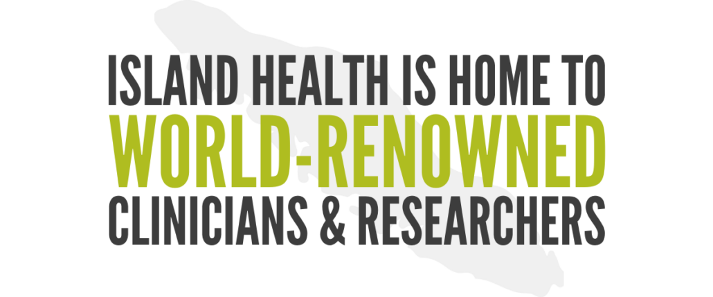 "Island Health is Home to World-Renowned Clinicians & Researchers"